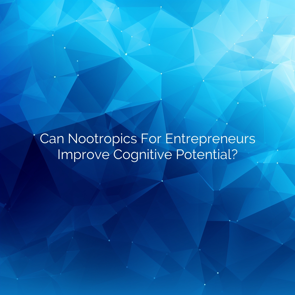 Can Nootropics for Entrepreneurs Improve Cognitive Potential?