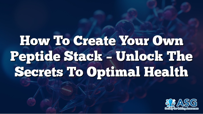 How to Create Your Own Peptide Stack – Unlock the Secrets to Optimal Health