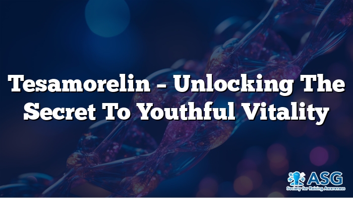 Tesamorelin – Unlocking the Secret to Youthful Vitality